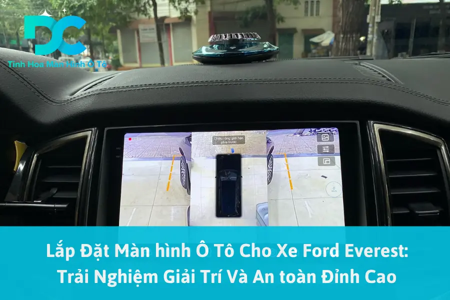 Lắp Đặt Màn hình Ô Tô Cho Xe Ford Everest: Trải Nghiệm Giải Trí Và An toàn Đỉnh Cao
