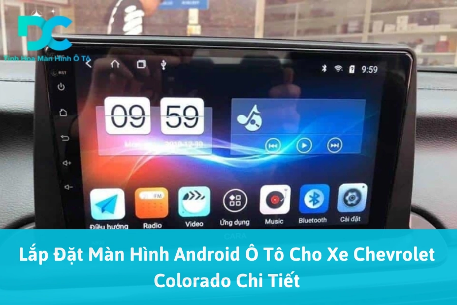 Lắp Đặt Màn Hình Android Ô Tô Cho Xe Chevrolet Colorado Chi Tiết