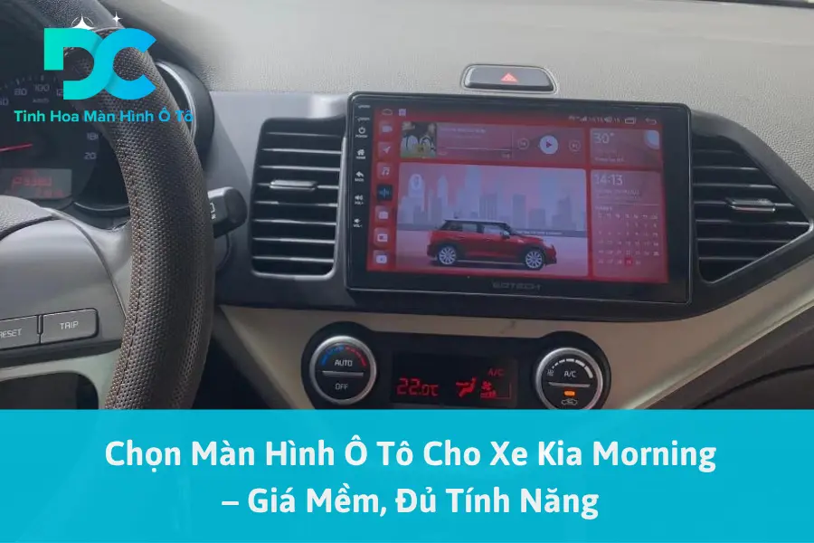 Chọn Màn Hình Ô Tô Cho Xe Kia Morning – Giá Mềm, Đủ Tính Năng