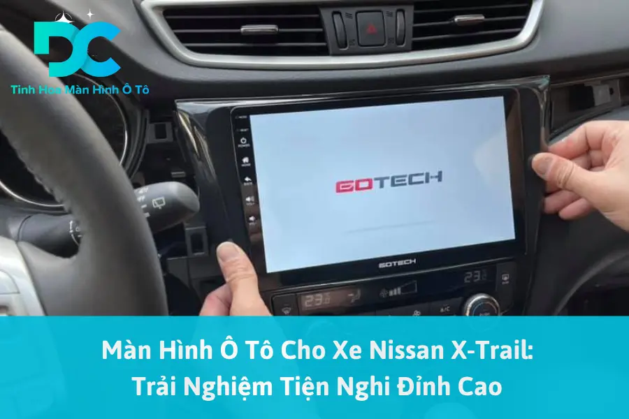 Màn Hình Ô Tô Cho Xe Nissan X-Trail: Trải Nghiệm Tiện Nghi Đỉnh Cao