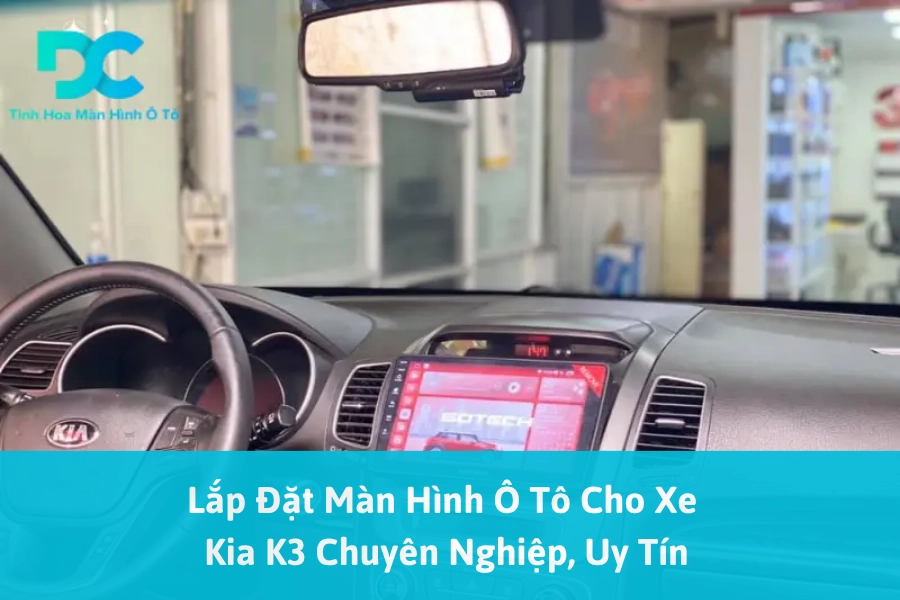 Lắp Đặt Màn Hình Ô Tô Cho Xe Kia K3 Chuyên Nghiệp, Uy Tín