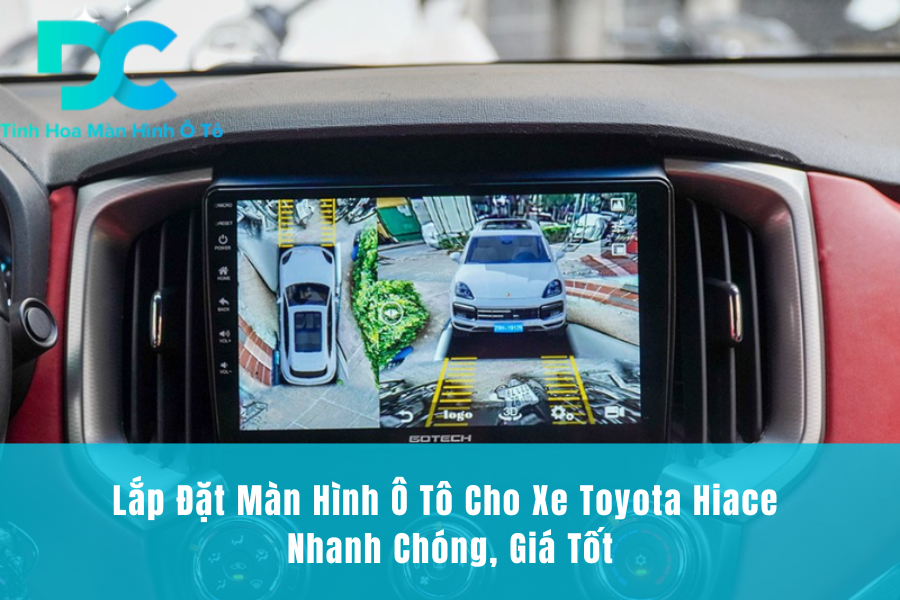 Lắp Đặt Màn Hình Ô Tô Cho Xe Toyota Hiace Nhanh Chóng, Giá Tốt