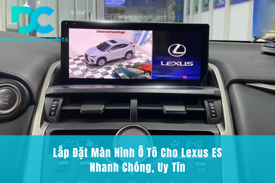 Lắp Đặt Màn Hình Ô Tô Cho Lexus ES Nhanh Chóng, Uy Tín