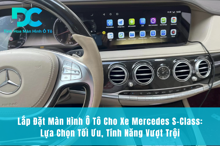 Lắp Đặt Màn Hình Ô Tô Cho Xe Mercedes S-Class: Lựa Chọn Tối Ưu, Tính Năng Vượt Trội