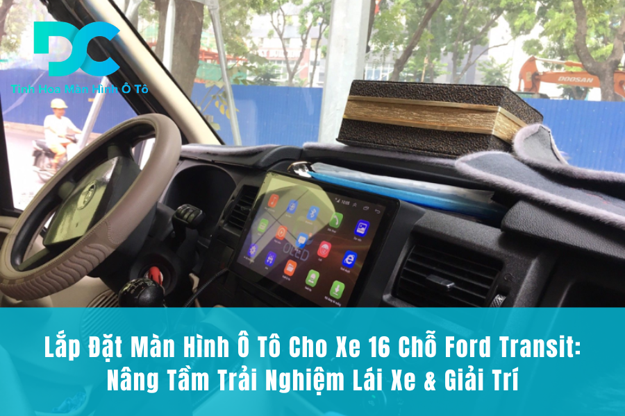 Lắp Đặt Màn Hình Ô Tô Cho Xe 16 Chỗ Ford Transit: Nâng Tầm Trải Nghiệm Lái Xe & Giải Trí