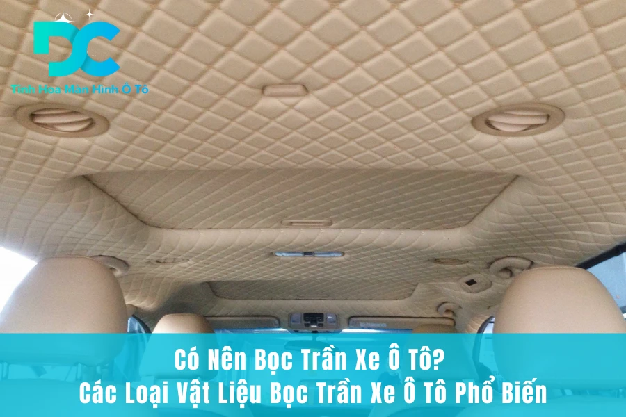 Có Nên Bọc Trần Xe Ô Tô? Các Loại Vật Liệu Bọc Trần Xe Ô Tô Phổ Biến