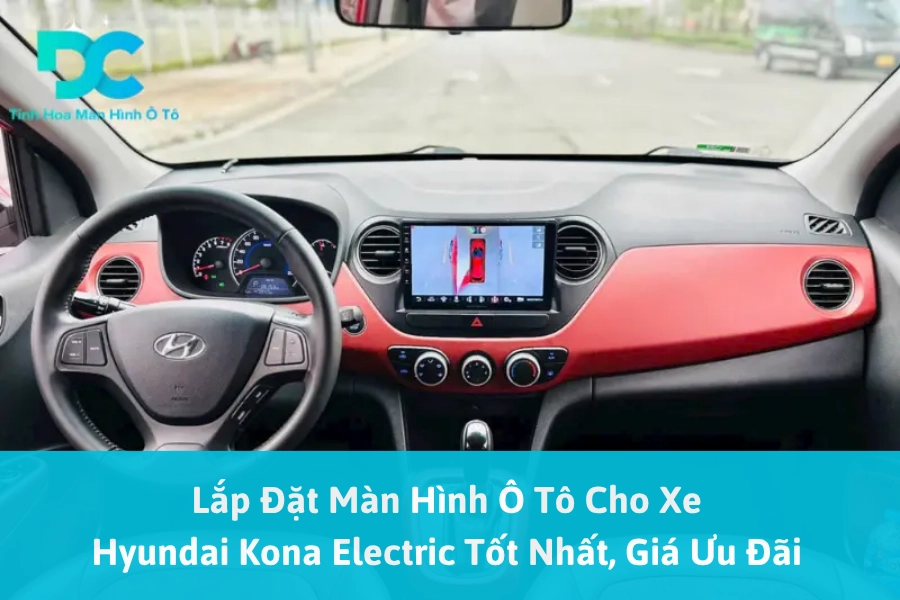 Lắp Đặt Màn Hình Ô Tô Cho Xe Hyundai Kona Electric Tốt Nhất, Giá Ưu Đãi