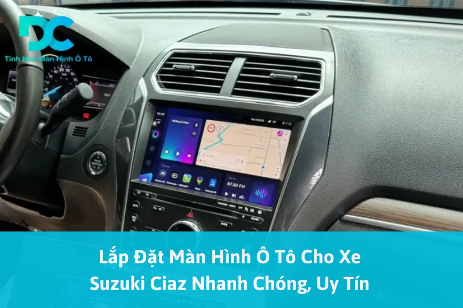 Lắp Đặt Màn Hình Ô Tô Cho Xe Suzuki Ciaz Nhanh Chóng, Uy Tín