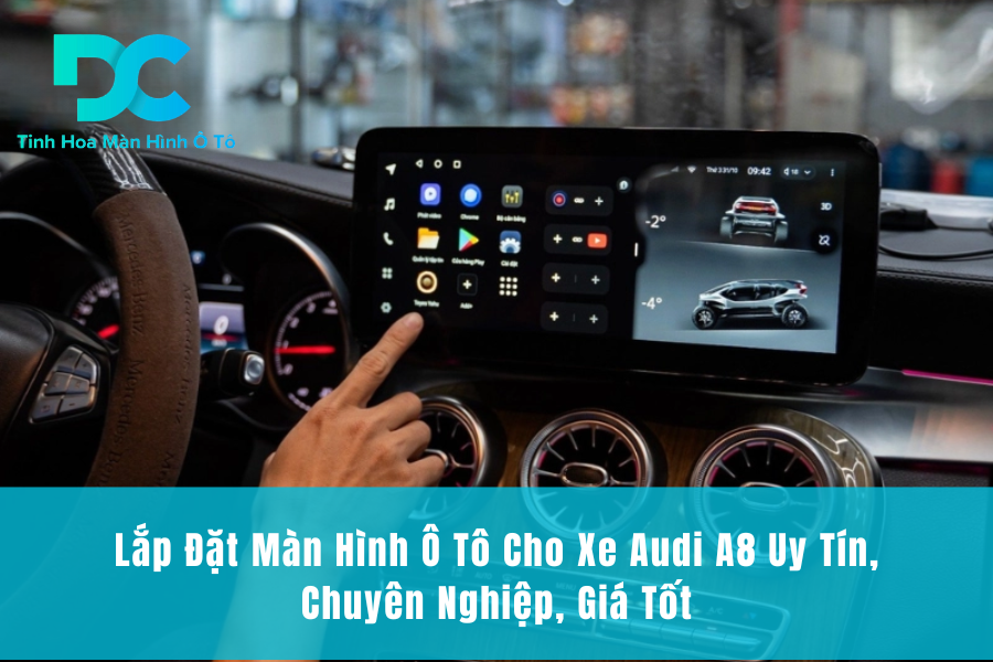 Lắp Đặt Màn Hình Ô Tô Cho Xe Audi A8 Uy Tín, Chuyên Nghiệp, Giá Tốt