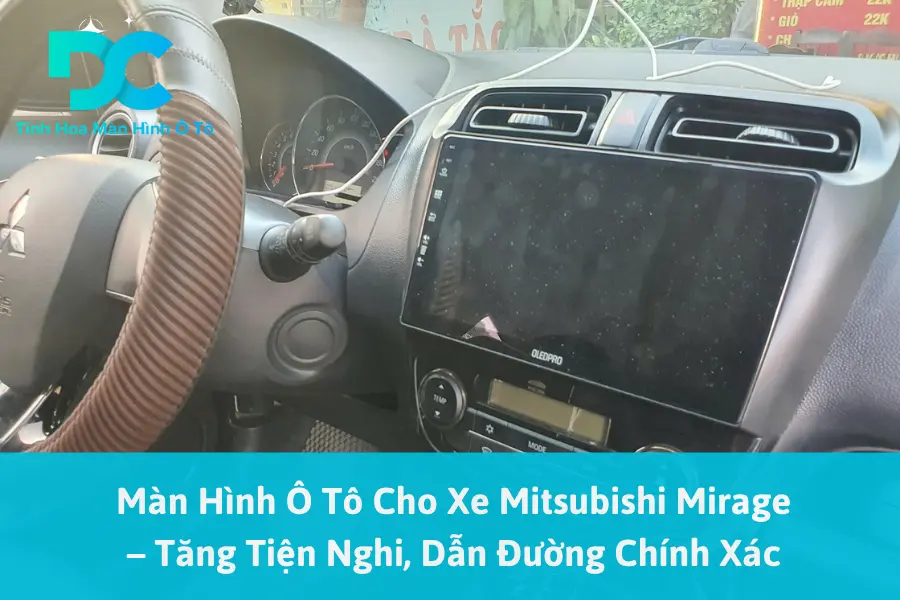 Màn Hình Ô Tô Cho Xe Mitsubishi Mirage – Tăng Tiện Nghi, Dẫn Đường Chính Xác