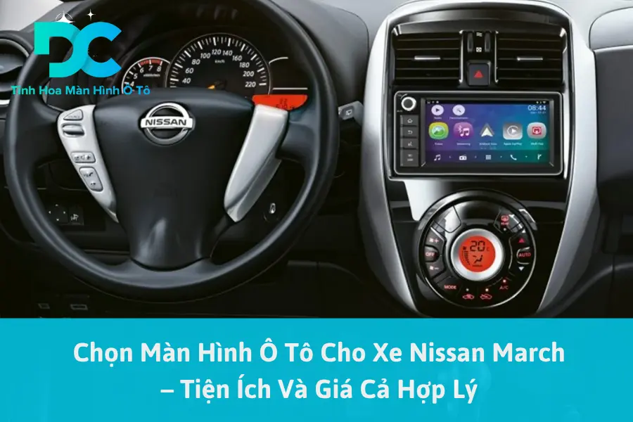 Chọn Màn Hình Ô Tô Cho Xe Nissan March – Tiện Ích Và Giá Cả Hợp Lý