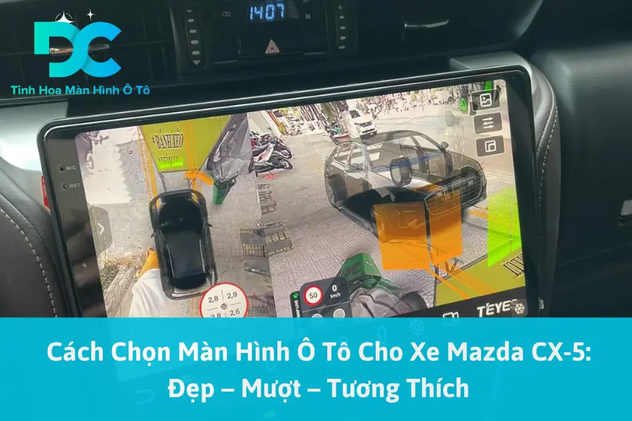 Cách Chọn Màn Hình Ô Tô Cho Xe Mazda CX-5: Đẹp – Mượt – Tương Thích