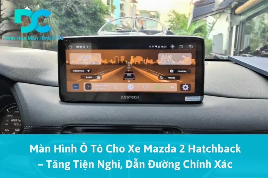 Màn Hình Ô Tô Cho Xe Mazda 2 Hatchback – Tăng Tiện Nghi, Dẫn Đường Chính Xác