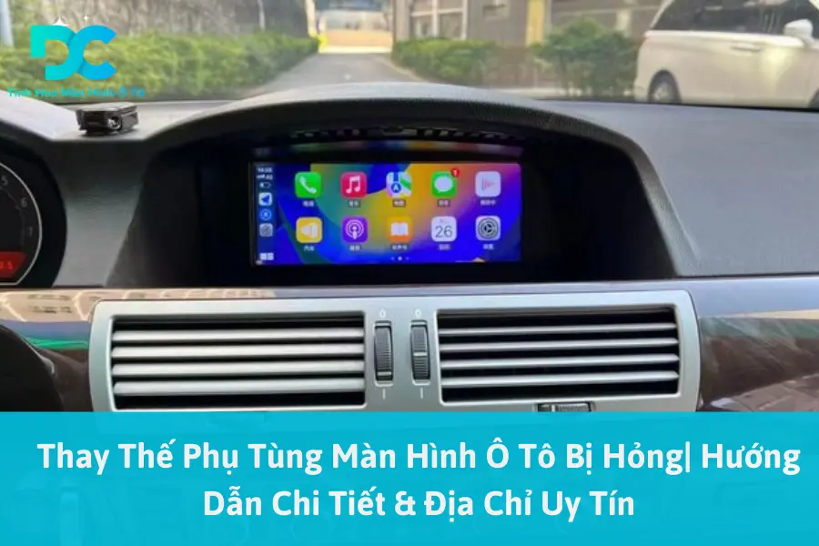 Thay Thế Phụ Tùng Màn Hình Ô Tô Bị Hỏng| Hướng Dẫn Chi Tiết & Địa Chỉ Uy Tín