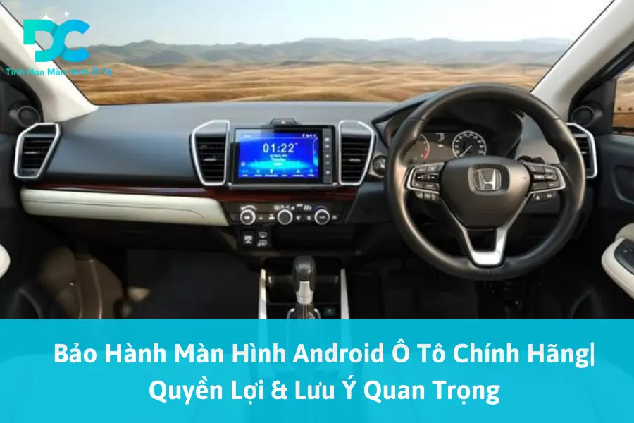 Bảo Hành Màn Hình Android Ô Tô Chính Hãng| Quyền Lợi & Lưu Ý Quan Trọng