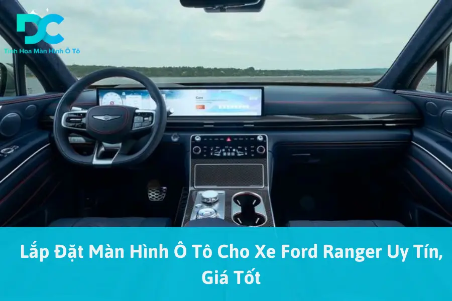 Lắp Đặt Màn Hình Ô Tô Cho Xe Ford Ranger Uy Tín, Giá Tốt