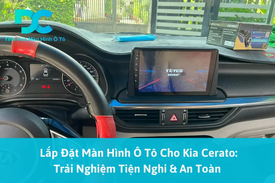 Lắp Đặt Màn Hình Ô Tô Cho Kia Cerato: Trải Nghiệm Tiện Nghi & An Toàn 